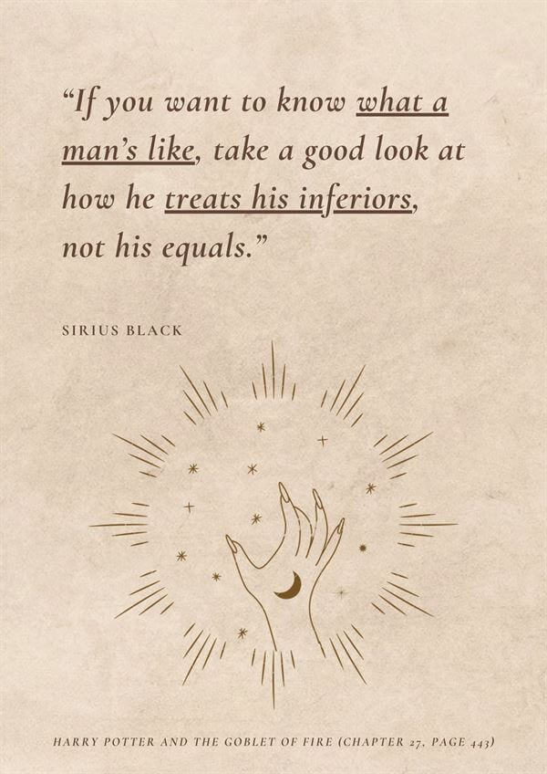 If you want to know what a man’s like, take a good look at how he treats his inferiors, not his equals.
